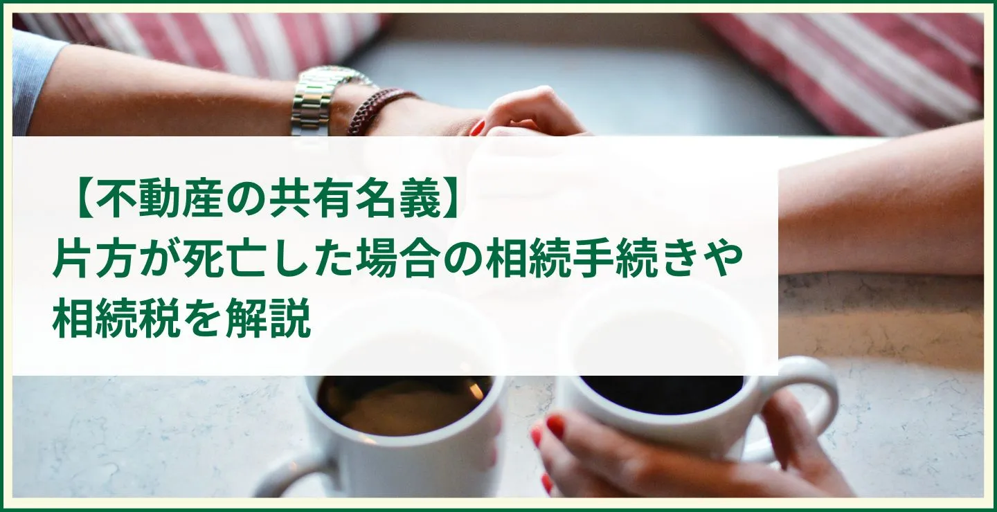 【不動産の共有名義】片方が死亡した場合の相続手続きや相続税を解説