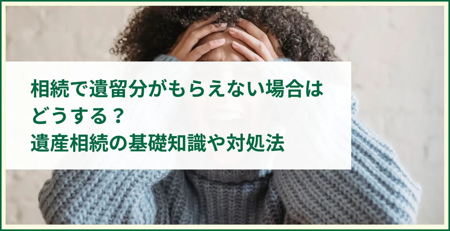 相続で遺留分がもらえない場合はどうする？遺産相続の基礎知識や対処法