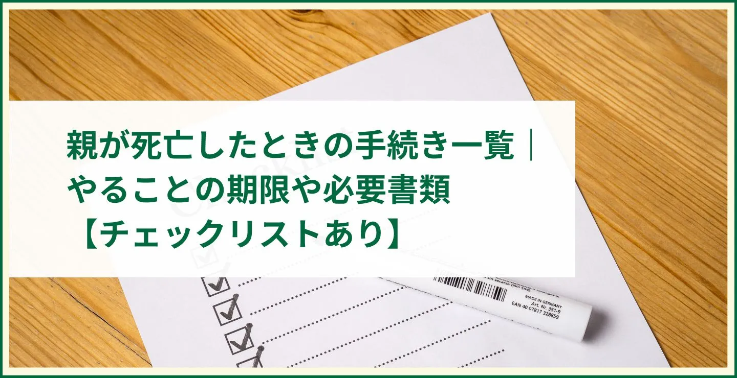 親が死亡したときの手続き一覧｜やることの期限や必要書類【チェックリストあり】