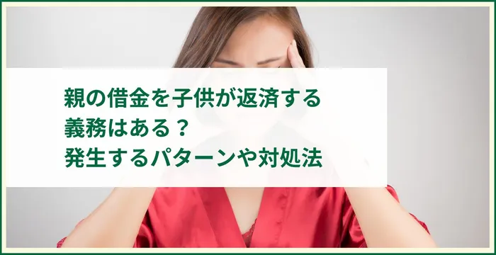 親の借金を子供が返済する義務はある？発生するパターンや対処法