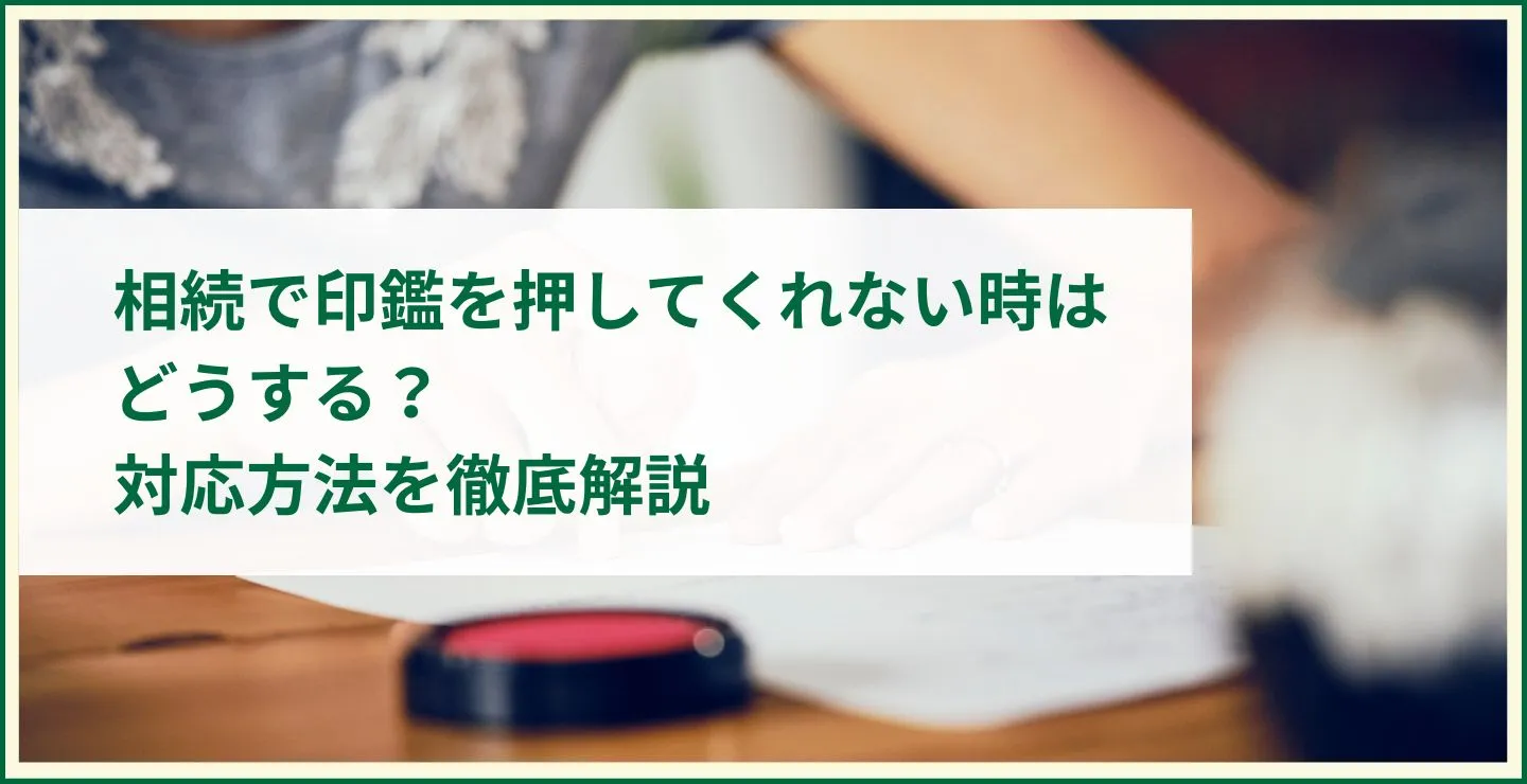 相続で印鑑を押してくれない時はどうする？対応方法を徹底解説