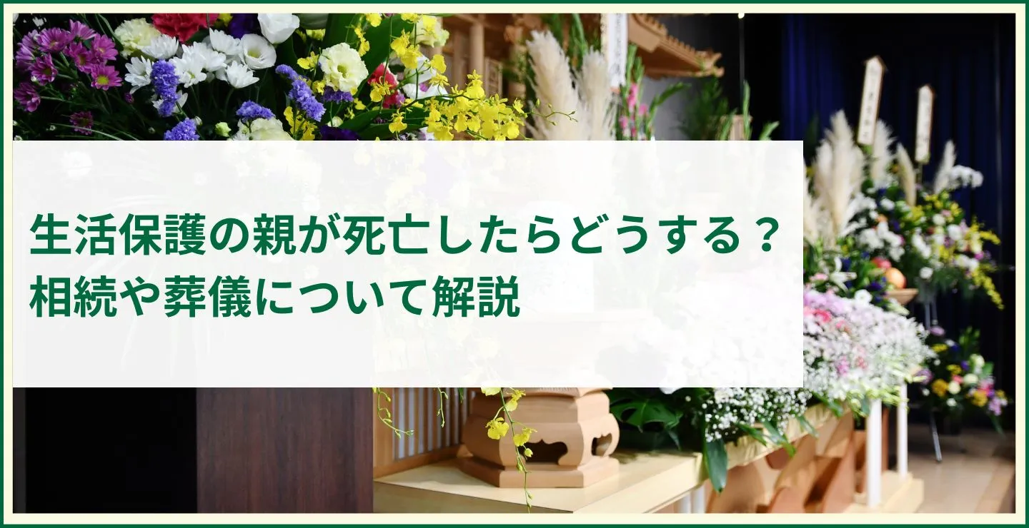 生活保護の親が死亡したらどうする？相続や葬儀について解説