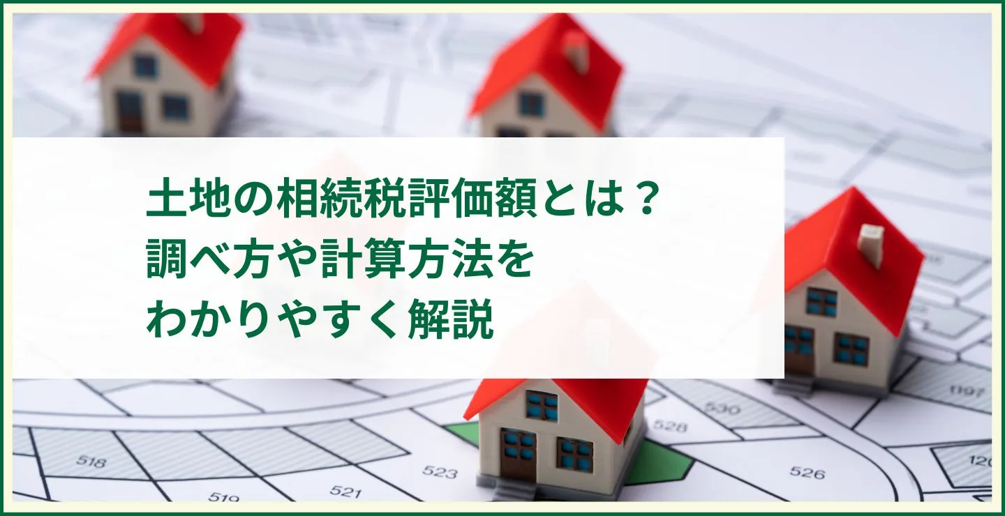 土地の相続税評価額とは？ 調べ方や計算方法を わかりやすく解説