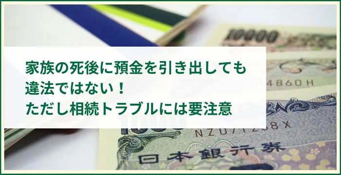 家族の死後に預金を引き出しても違法ではない！ただし相続トラブルには要注意