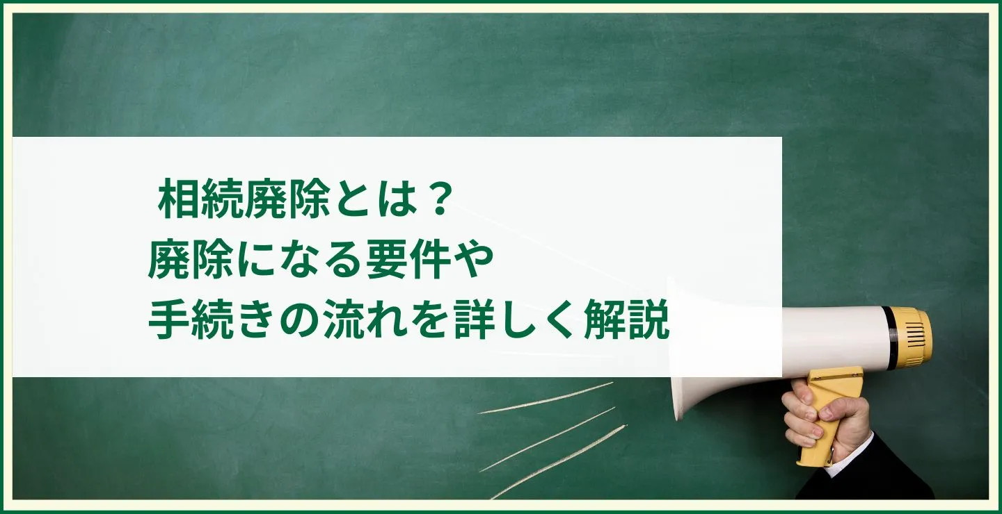 相続廃除とは？廃除になる要件や手続きの流れを詳しく解説