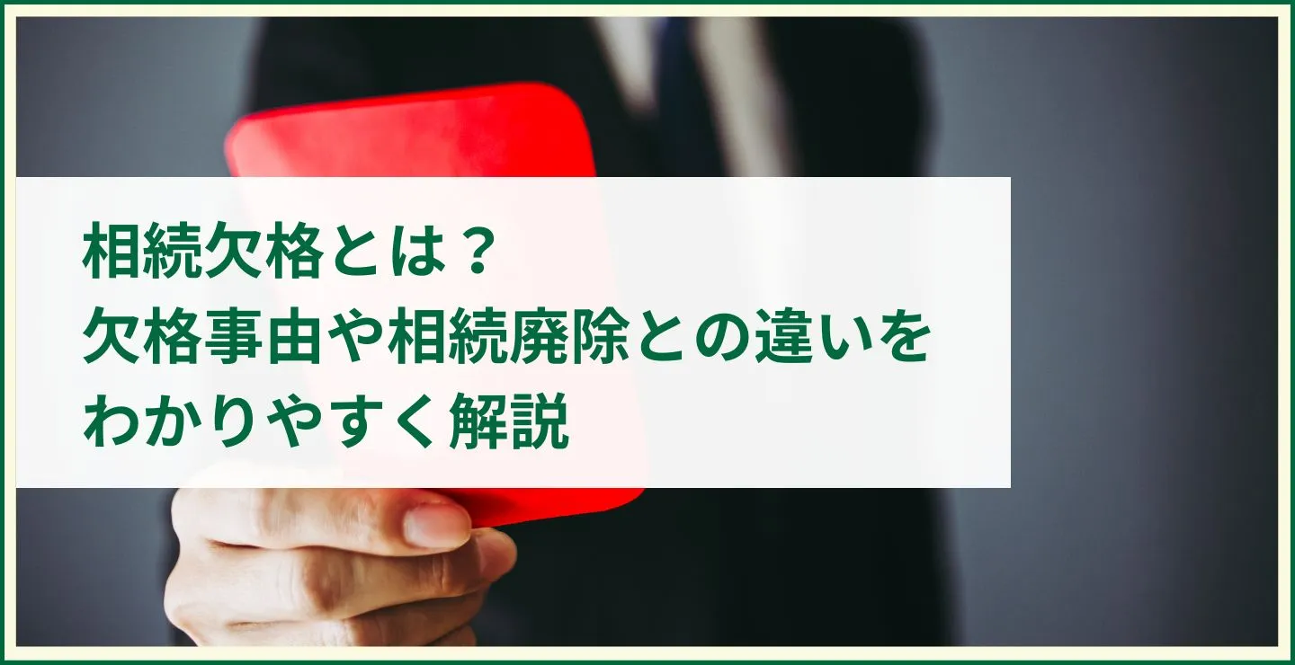 相続欠格とは？欠格事由や相続廃除との違いをわかりやすく解説