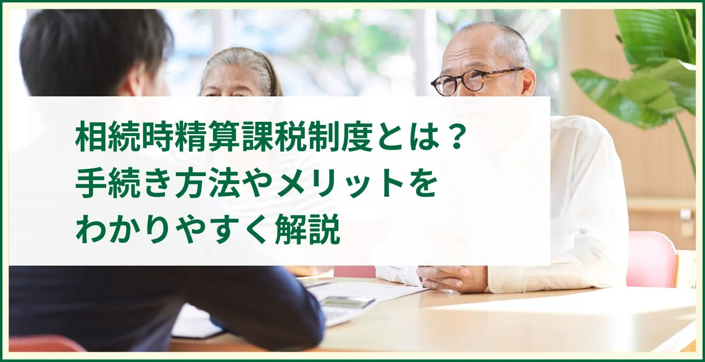 相続時精算課税制度とは？手続き方法やメリットをわかりやすく解説