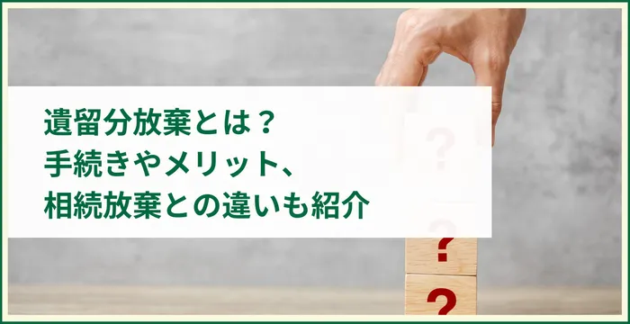 遺留分放棄とは？手続きやメリット、相続放棄との違いも紹介