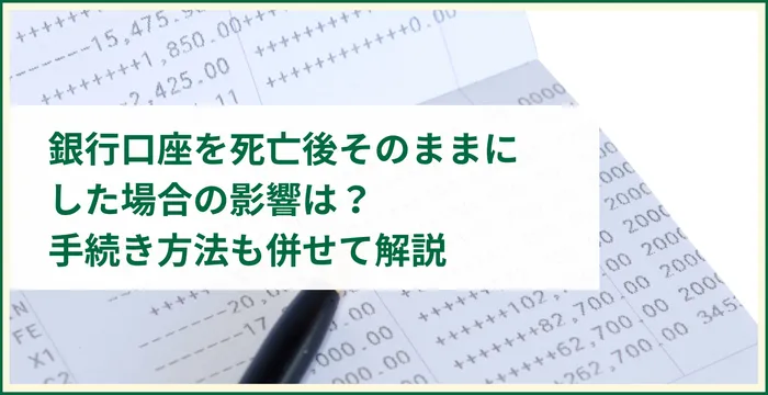 銀行口座を死亡後そのままにした場合の影響は？手続き方法も併せて解説