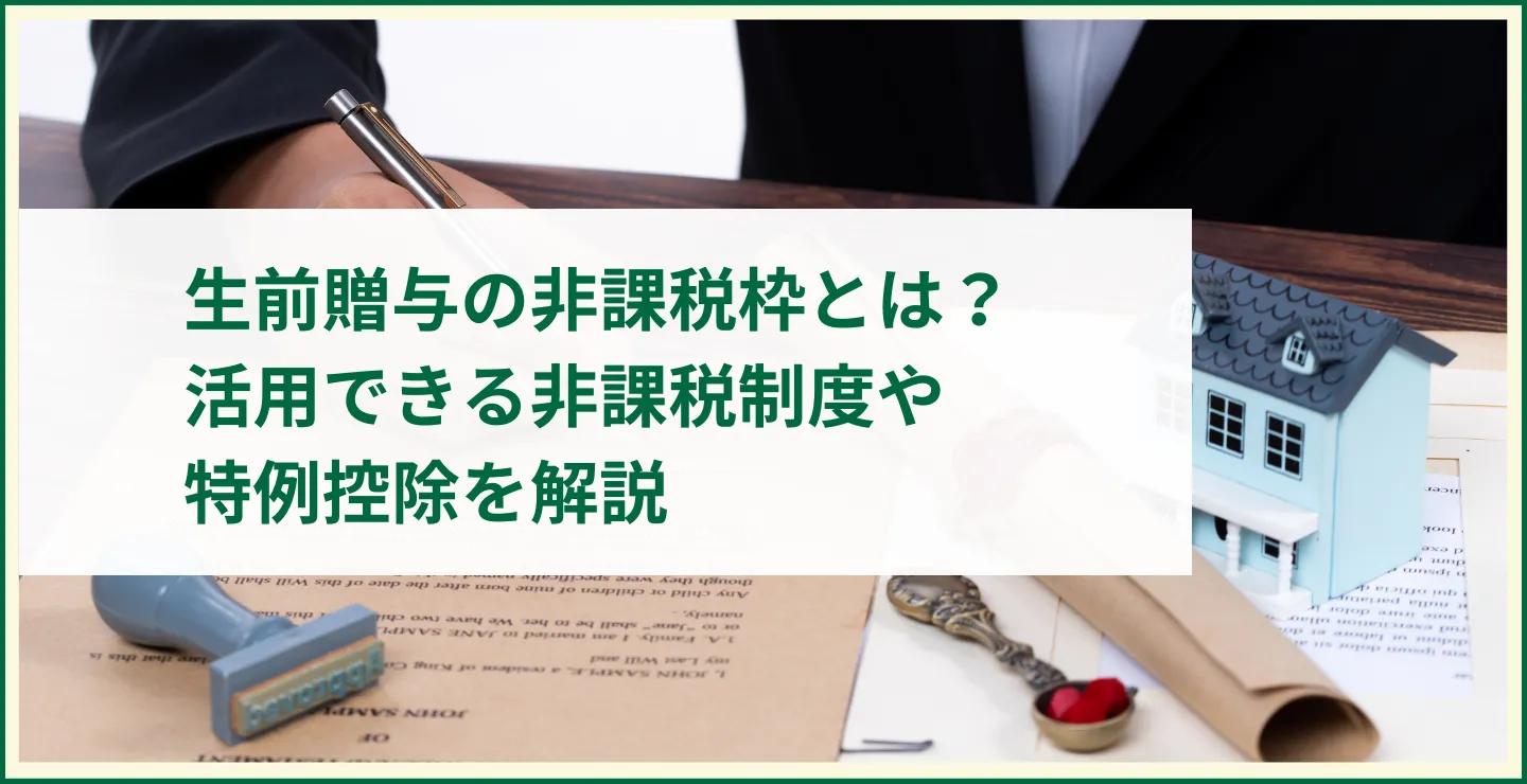 生前贈与の非課税枠とは？活用できる非課税制度や特例控除を解説