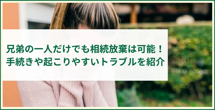 兄弟の一人だけでも相続放棄は可能！手続きや起こりやすいトラブルを紹介