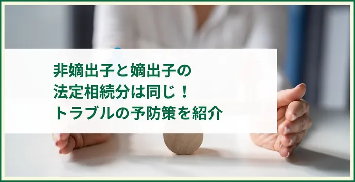 非嫡出子と嫡出子の法定相続分は同じ！トラブルの予防策を紹介非嫡出子と嫡出子の法定相続分は同じ！トラブルの予防策を紹介