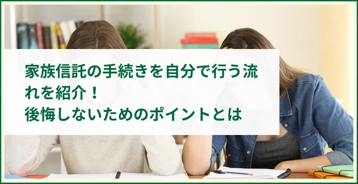 家族信託の手続きを自分で行う流れを紹介！後悔しないためのポイントとは