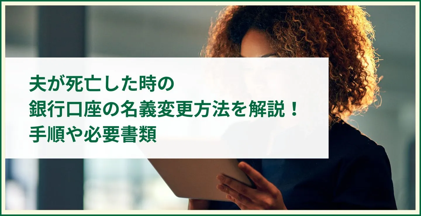 夫が死亡した時の銀行口座の名義変更方法を解説！手順や必要書類