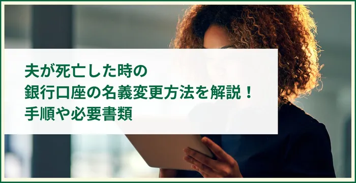 夫が死亡した時の銀行口座の名義変更方法を解説！手順や必要書類