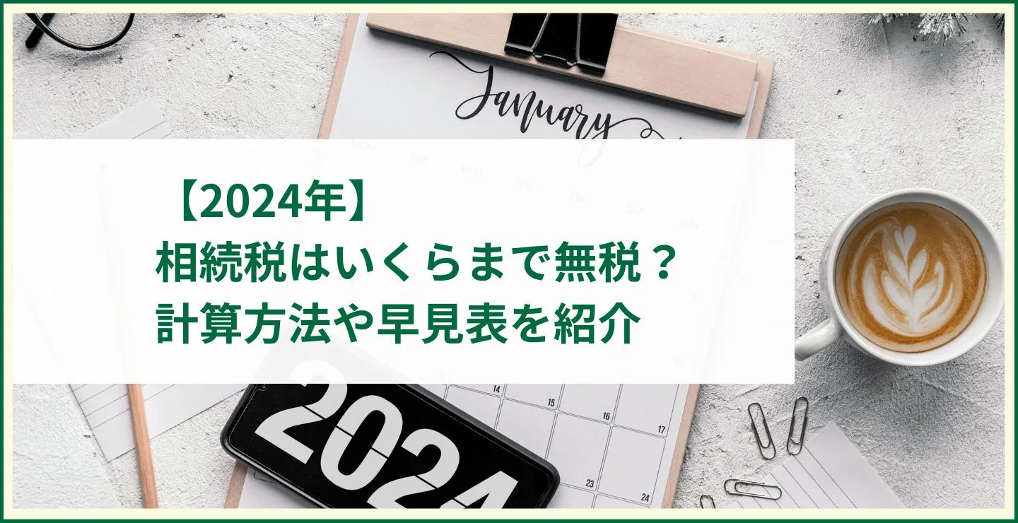 【2024年】相続税はいくらまで無税？計算方法や早見表を紹介