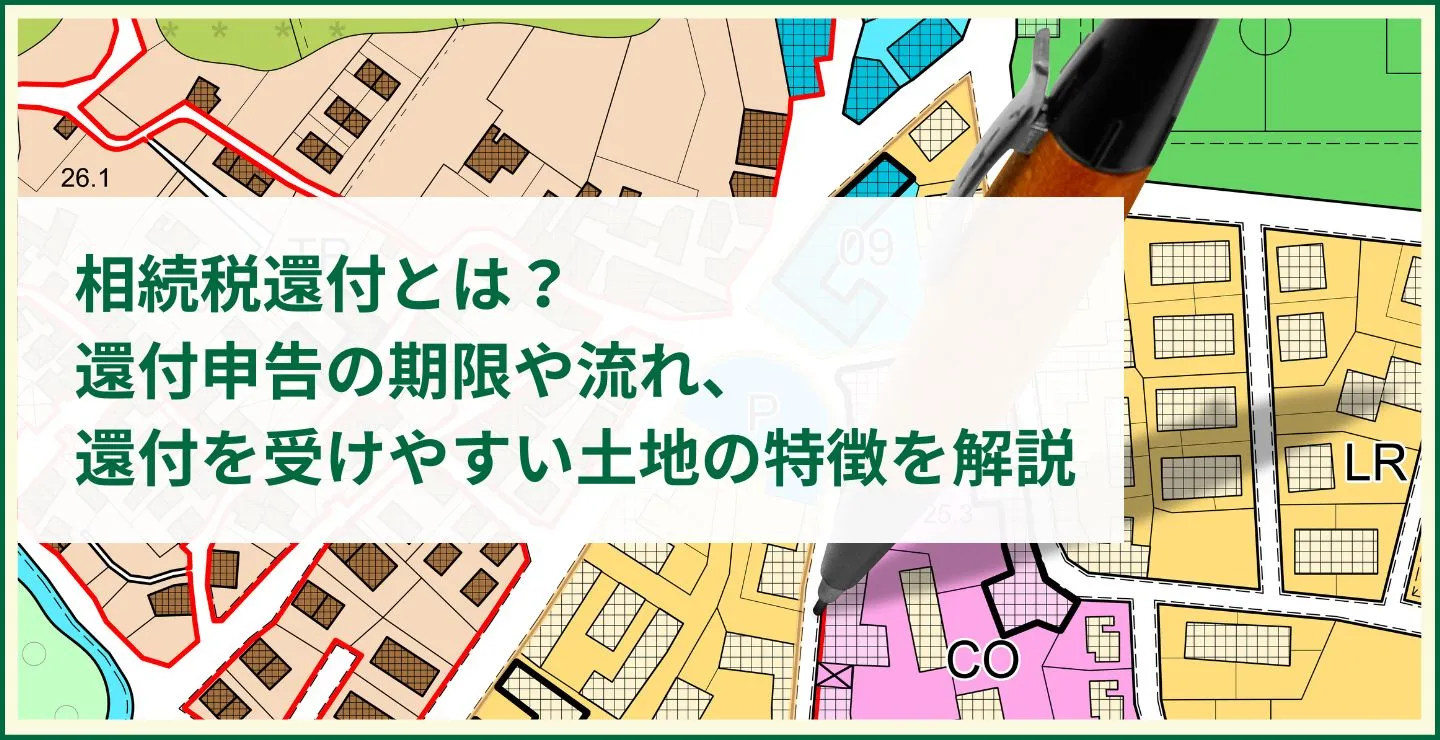 相続税還付とは？還付申告の期限や流れ、還付を受けやすい土地の特徴を解説