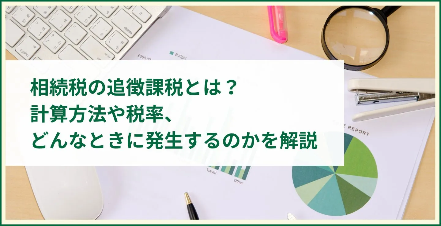 相続税の追徴課税とは？計算方法や税率、どんなときに発生するのかを解説