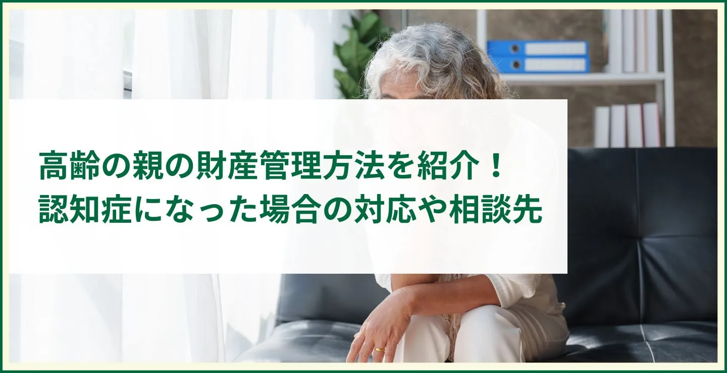 高齢の親の財産管理方法を紹介！認知症になった場合の対応や相談先