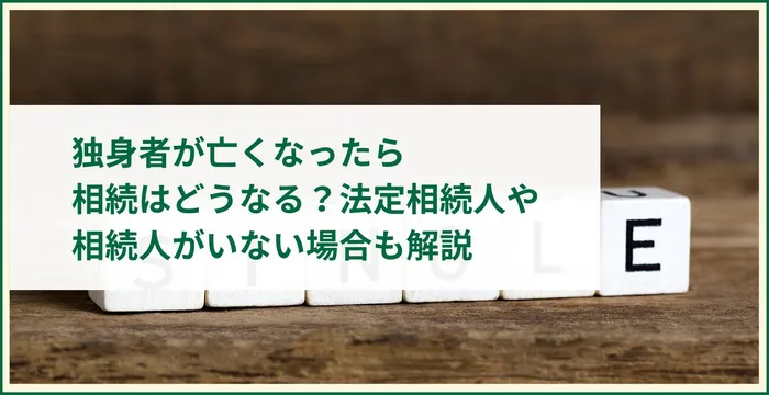 独身者が亡くなったら相続はどうなる？法定相続人や相続人がいない場合も解説