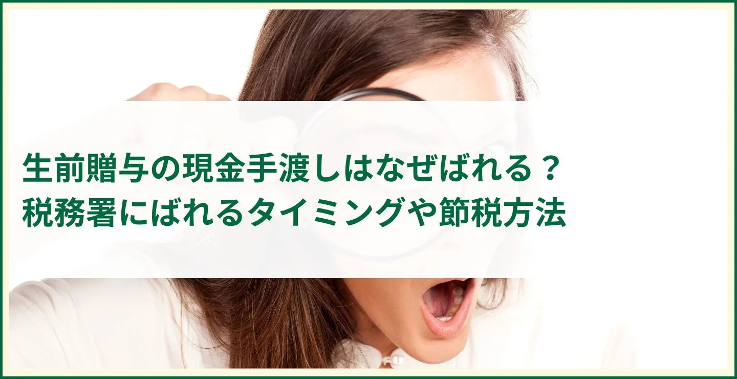 生前贈与の現金手渡しはなぜばれる？税務署にばれるタイミングや節税方法