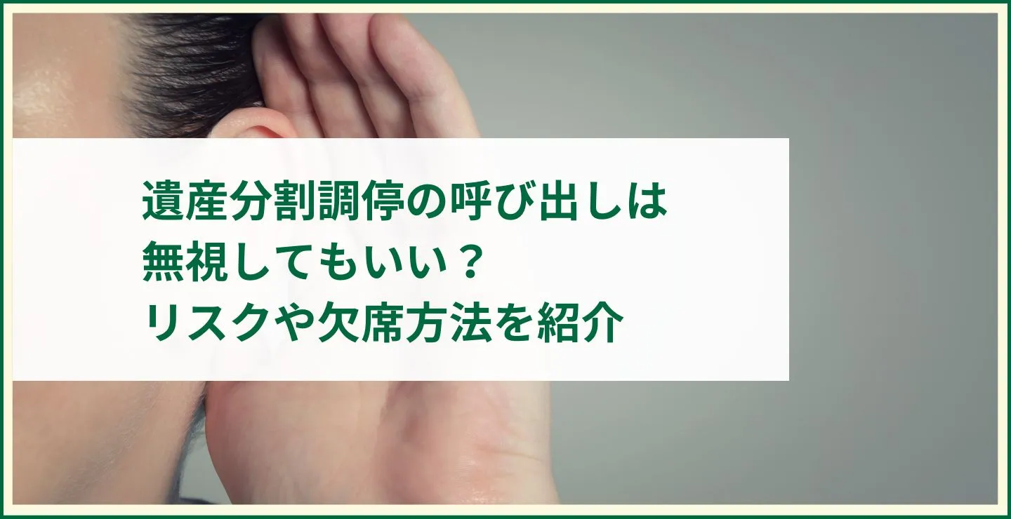 遺産分割調停の呼び出しは無視してもいい？リスクや欠席方法を紹介